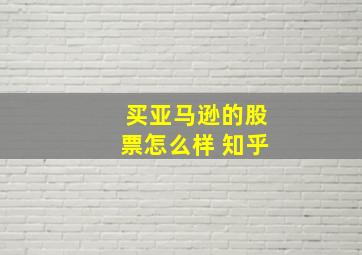 买亚马逊的股票怎么样 知乎